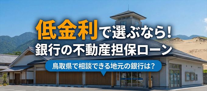 【鳥取県】低金利!銀行の不動産担保ローン